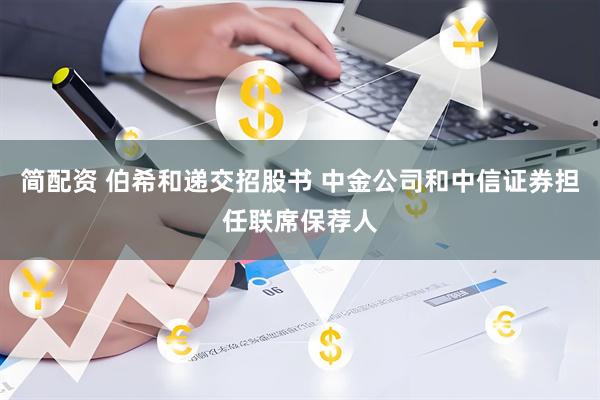 简配资 伯希和递交招股书 中金公司和中信证券担任联席保荐人