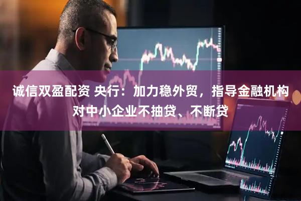 诚信双盈配资 央行：加力稳外贸，指导金融机构对中小企业不抽贷、不断贷