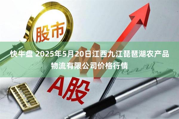 快牛盘 2025年5月20日江西九江琵琶湖农产品物流有限公司价格行情