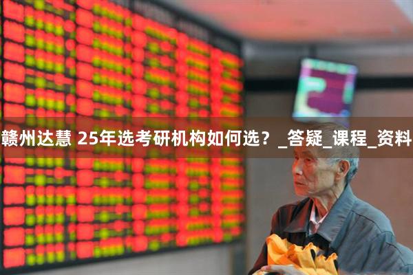 赣州达慧 25年选考研机构如何选？_答疑_课程_资料