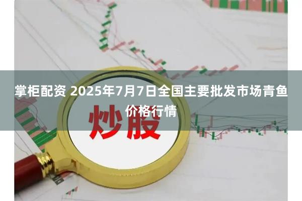 掌柜配资 2025年7月7日全国主要批发市场青鱼价格行情