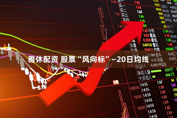 雅休配资 股票“风向标”—20日均线