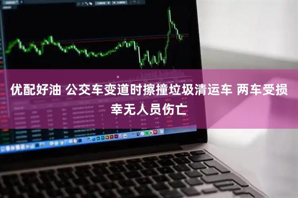优配好油 公交车变道时擦撞垃圾清运车 两车受损幸无人员伤亡