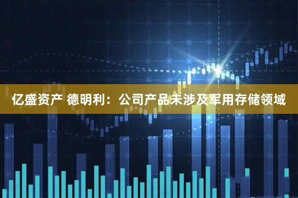 亿盛资产 德明利：公司产品未涉及军用存储领域
