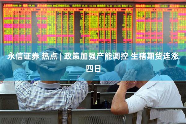 永信证券 热点 | 政策加强产能调控 生猪期货连涨四日
